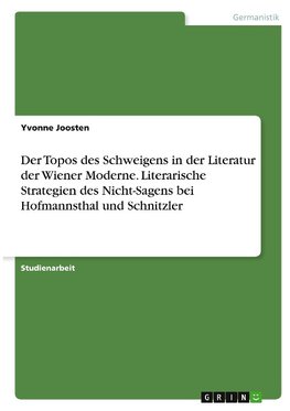 Der Topos des Schweigens in der Literatur der Wiener Moderne. Literarische Strategien des Nicht-Sagens bei Hofmannsthal und Schnitzler