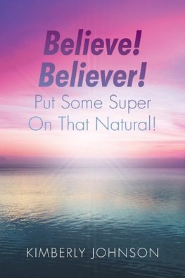 Believe! Believer! Put Some Super On That Natural!