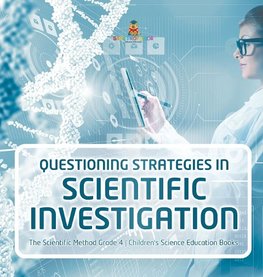 Questioning Strategies in Scientific Investigation | The Scientific Method Grade 4 | Children's Science Education Books