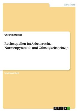 Rechtsquellen im Arbeitsrecht. Normenpyramide und Günstigkeitsprinzip