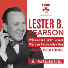 Lester B. Pearson - Politician and Public Servant Who Gave Canada A New Flag | Canadian History for Kids | True Canadian Heroes