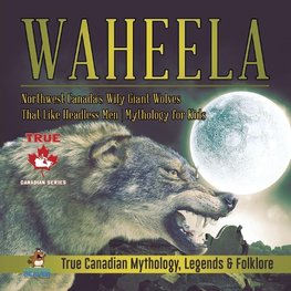 Waheela - Northwest Canada's Wily Giant Wolves That Like Headless Men | Mythology for Kids | True Canadian Mythology, Legends & Folklore