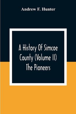 A History Of Simcoe County (Volume Ii) The Pioneers