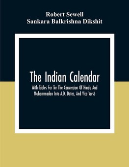 The Indian Calendar, With Tables For Tor The Conversion Of Hindu And Muhammadan Into A.D. Dates, And Vice Versâ