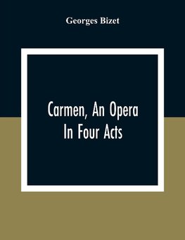 Carmen, An Opera In Four Acts