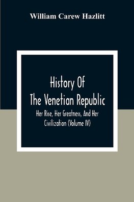 History Of The Venetian Republic; Her Rise, Her Greatness, And Her Civilization (Volume IV)