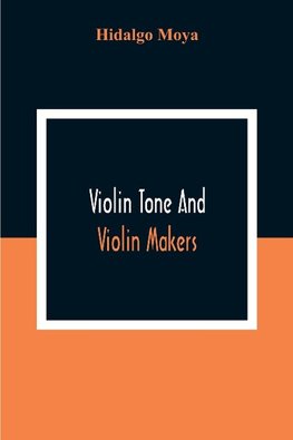 Violin Tone And Violin Makers; Degeneration Of Tonal Status, Curiosity Value And Its Influence. Types And Standards Of Violin Tone. Importance Of Tone Ideals. Ancient And Modern Violins And Tone. Age, Varnish, And Tone. Tone And The Violin Maker, Dealer,