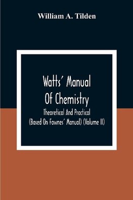 Watts' Manual Of Chemistry, Theoretical And Practical (Based On Fownes' Manual) (Volume Ii) Chemistry Of Carbon Compounds Or Organic Chemistry