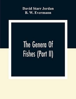 The Genera Of Fishes (Part Ii); From Linnaeus To Cuvier 1758-1833 Seventy- Five Years With The Accepted Type Of Each. A Contribution To The Stability Of Scientific Nomenclature