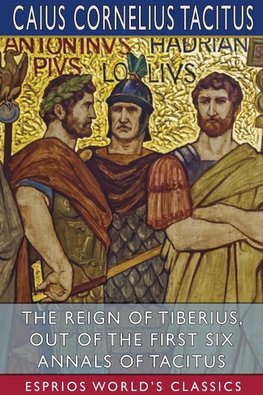 The Reign of Tiberius, Out of the First Six Annals of Tacitus (Esprios Classics)