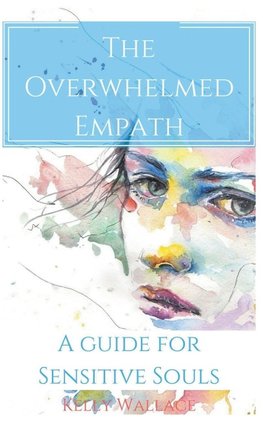 The Overwhelmed Empath - A Guide For Sensitive Souls