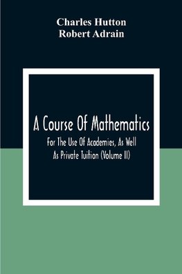 A Course Of Mathematics For The Use Of Academies, As Well As Private Tuition (Volume II)