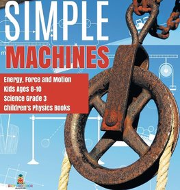 Simple Machines | Energy, Force and Motion | Kids Ages 8-10 | Science Grade 3 | Children's Physics Books