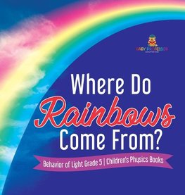 Where Do Rainbows Come From? | Behavior of Light Grade 5 | Children's Physics Books