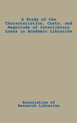 A Study of the Characteristics, Costs, and Magnitude of Interlibrary Loans in Academic Libraries