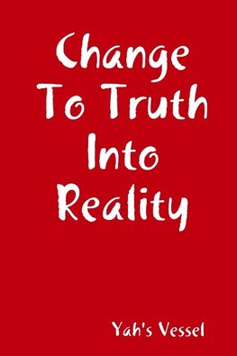 Change To Truth Into Reality