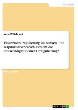 Finanzmarktregulierung im Banken- und Kapitalmarktbereich. Besteht die Notwendigkeit einer Deregulierung?