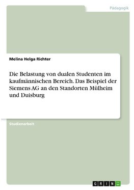 Die Belastung von dualen Studenten im kaufmännischen Bereich. Das Beispiel der Siemens AG an den Standorten Mülheim und Duisburg