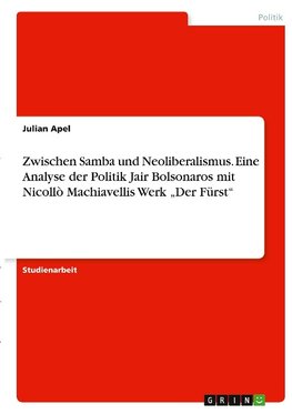 Zwischen Samba und Neoliberalismus. Eine Analyse der Politik Jair Bolsonaros mit Nicollò Machiavellis Werk "Der Fürst"