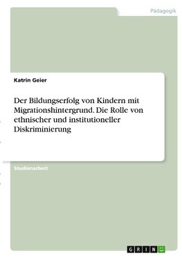 Der Bildungserfolg von Kindern mit Migrationshintergrund. Die Rolle von ethnischer und institutioneller Diskriminierung