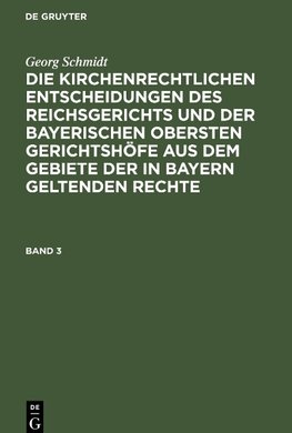 Die kirchenrechtlichen Entscheidungen des Reichsgerichts und der Bayerischen obersten Gerichtshöfe aus dem Gebiete der in Bayern geltenden Rechte, Band 3