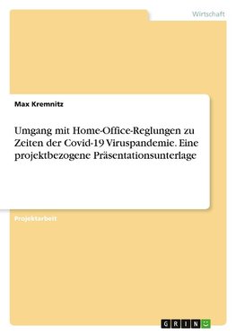 Umgang mit Home-Office-Reglungen zu Zeiten der Covid-19 Viruspandemie. Eine projektbezogene Präsentationsunterlage