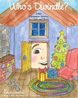 Who's Dwindle? Little Christmas Stories for Girls and Boys by Lady Hershey for Her Little Brother Mr. Linguini