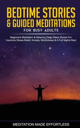 Bedtime Stories & Guided Meditations for Busy Adults Beginner Meditation & Relaxing Deep Sleep Stories For Insomnia, Stress-Relief, Anxiety, Mindfulness & A Full Nights Rest