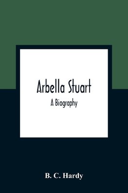 Arbella Stuart ; A Biography