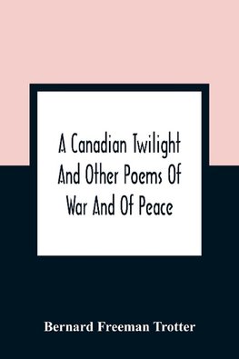 A Canadian Twilight And Other Poems Of War And Of Peace