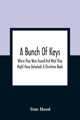 A Bunch Of Keys; Where They Were Found And What They Might Have Unlocked. A Christmas Book