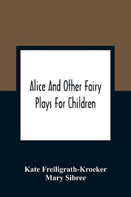 Alice And Other Fairy Plays For Children; With Eight Original Plates And Pour Picture-Initials