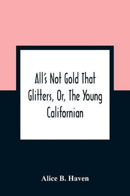 All'S Not Gold That Glitters, Or, The Young Californian