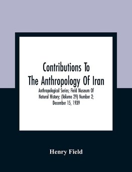 Contributions To The Anthropology Of Iran; Anthropological Series; Field Museum Of Natural History; (Volume 29) Number 2; December 15, 1939