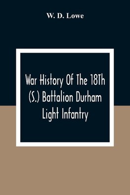 War History Of The 18Th (S.) Battalion Durham Light Infantry