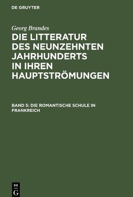 Die Litteratur des neunzehnten Jahrhunderts in ihren Hauptströmungen, Band 5, Die romantische Schule in Frankreich