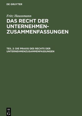 Das Recht der Unternehmenzusammenfassungen, Teil 2, Die Praxis des Rechts der Unternehmenzusammenfassungen