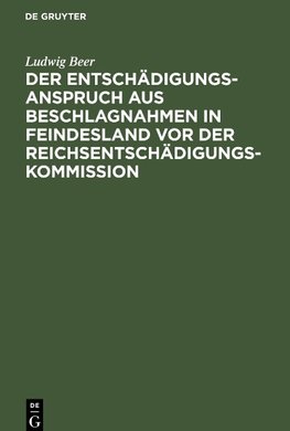 Der Entschädigungsanspruch aus Beschlagnahmen in Feindesland vor der Reichsentschädigungs-Kommission