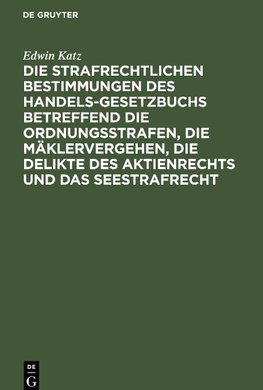 Die strafrechtlichen Bestimmungen des Handelsgesetzbuchs betreffend die Ordnungsstrafen, die Mäklervergehen, die Delikte des Aktienrechts und das Seestrafrecht