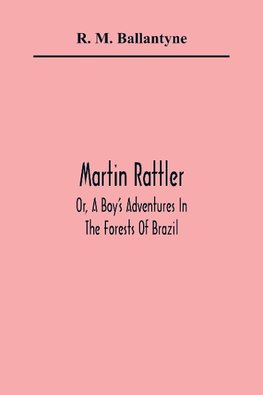 Martin Rattler; Or, A Boy'S Adventures In The Forests Of Brazil