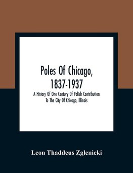 Poles Of Chicago, 1837-1937; A History Of One Century Of Polish Contribution To The City Of Chicago, Illinois