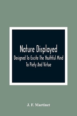 Nature Displayed; Designed To Excite The Youthful Mind To Piety And Virtue