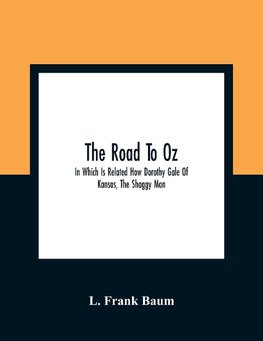 The Road To Oz; In Which Is Related How Dorothy Gale Of Kansas, The Shaggy Man, Button Bright, And Polychrome The Rainbow'S Daughter Met On An Enchanted Road And Followed It All The Way To The Marvelous Land Of Oz