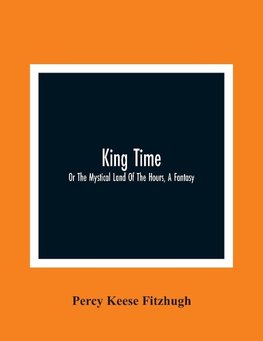 King Time; Or The Mystical Land Of The Hours, A Fantasy