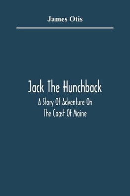 Jack The Hunchback; A Story Of Adventure On The Coast Of Maine