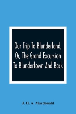 Our Trip To Blunderland, Or, The Grand Excursion To Blundertown And Back