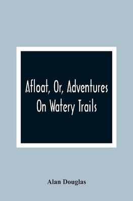 Afloat, Or, Adventures On Watery Trails