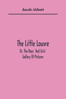 The Little Louvre; Or, The Boys' And Girls' Gallery Of Pictures