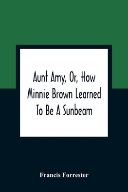 Aunt Amy, Or, How Minnie Brown Learned To Be A Sunbeam