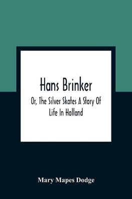 Hans Brinker; Or, The Silver Skates A Story Of Life In Holland